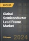 Global Semiconductor Lead Frame Market: Market Size, Trends, Opportunities and Forecast By Packaging Type, Application, Manufacturing Process, Region, By Country: 2020-2030 - Product Thumbnail Image