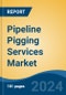 Pipeline Pigging Services Market - Global Industry Size, Share, Trends, Opportunity, and Forecast, 2019-2029F - Product Image