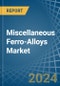 Miscellaneous Ferro-Alloys - Market Analysis, Forecast, Size, Trends and Insights - Product Image