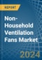 Non-Household Ventilation Fans - Market Analysis, Forecast, Size, Trends and Insights - Product Image