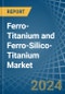 Ferro-Titanium and Ferro-Silico-Titanium - Market Analysis, Forecast, Size, Trends and Insights - Product Image