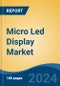 Micro Led Display Market - Global Industry Size, Share, Trends, Opportunity, and Forecast, 2019-2029F - Product Image