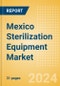 Mexico Sterilization Equipment Market Outlook to 2033 - Chemical Sterilizers, Physical Sterilizers and Ultraviolet Sterilizers - Product Image