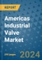 Americas Industrial Valve Market - Industry Analysis, Size, Share, Growth, Trends, and Forecast 2031 - By Product, Technology, Grade, Application, End-user, Country: (America) - Product Thumbnail Image