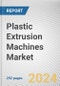 Plastic Extrusion Machines Market By Machine Type, By Process type, By Solution, By Application: Global Opportunity Analysis and Industry Forecast, 2023-2032 - Product Image