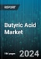 Butyric Acid Market by Type, Derivatives, Application - Global Forecast 2025-2030 - Product Image