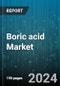 Boric acid Market by Form, Purity, Distribution Channel, End-use - Global Forecast 2025-2030 - Product Thumbnail Image