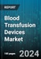 Blood Transfusion Devices Market by Product, End-user - Global Forecast 2025-2030 - Product Image