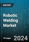 Robotic Welding Market by Type, Payload, Component, End User - Global Forecast 2025-2030 - Product Image