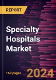 Specialty Hospitals Market Size and Forecast, Global and Regional Share, Trend, and Growth Opportunity Analysis Report Coverage: By Specialty Type, Service Type, Hospital Type, and Geography- Product Image