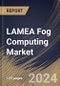 LAMEA Fog Computing Market Size, Share & Trends Analysis Report by Component, Application, Country and Growth Forecast, 2024-2031 - Product Image