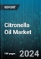 Citronella Oil Market by Product Type, Application, Distribution Channel, End User - Global Forecast 2025-2030 - Product Image