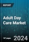 Adult Day Care Market by Service Type, Care Setting - Global Forecast 2025-2030 - Product Image