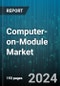 Computer-on-Module Market by Processor Type, Module Type, Application, End User - Global Forecast 2025-2030 - Product Image