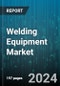 Welding Equipment Market by Type (Arc Welding Equipment, Laser Welding Equipment, Oxy-Fuel Welding Equipment), Technology (Automatic Welding, Manual Welding), Material Type, Power Source, User Type, Application, Distribution Channel - Global Forecast 2025-2030 - Product Thumbnail Image