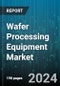 Wafer Processing Equipment Market by Product Type, Application, End User, Technology Node - Global Forecast 2025-2030 - Product Image