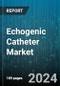 Echogenic Catheter Market by Application, Product Type, End User, Material, Catheter Size - Global Forecast 2025-2030 - Product Image