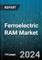 Ferroelectric RAM Market by Type, Application, Technology Node, Interface, End-User - Global Forecast 2025-2030 - Product Thumbnail Image