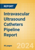 Intravascular Ultrasound (IVUS) Catheters Pipeline Report including Stages of Development, Segments, Region and Countries, Regulatory Path and Key Companies, 2024 Update- Product Image