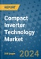 Compact Inverter Technology Market - Global Industry Analysis, Size, Share, Growth, Trends, and Forecast 2024-2031- (By Derivatives Coverage, Geographic Coverage and By Company) - Product Thumbnail Image