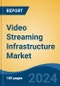 Video Streaming Infrastructure Market - Global Industry Size, Share, Trends, Opportunity, and Forecast, 2019-2029F - Product Image