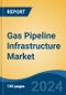 Gas Pipeline Infrastructure Market - Global Industry Size, Share, Trends, Opportunity, and Forecast, 2019-2029F - Product Image