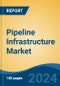 Pipeline Infrastructure Market - Global Industry Size, Share, Trends, Opportunity, and Forecast, 2019-2029F - Product Image