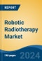 Robotic Radiotherapy Market - Global Industry Size, Share, Trends, Opportunity, and Forecast, 2019-2029F - Product Image