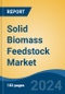 Solid Biomass Feedstock Market - Global Industry Size, Share, Trends, Opportunity, and Forecast, 2019-2029F - Product Image