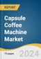 Capsule Coffee Machine Market Size, Share & Trends Analysis Report by Application (Commercial, Household), Region (North America, Europe, Asia-Pacific, Latin America, MEA), and Segment Forecasts, 2025-2030 - Product Image