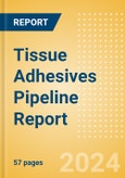 Tissue Adhesives Pipeline Report including Stages of Development, Segments, Region and Countries, Regulatory Path and Key Companies, 2024 Update- Product Image