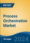 Process Orchestration Market - Global Industry Size, Share, Trends, Opportunity, and Forecast, 2019-2029F - Product Image