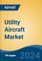 Utility Aircraft Market - Global Industry Size, Share, Trends, Opportunity, and Forecast, 2019-2029F - Product Image