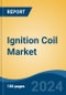 Ignition Coil Market - Global Industry Size, Share, Trends, Opportunity, and Forecast, 2019-2029F - Product Image