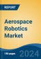 Aerospace Robotics Market - Global Industry Size, Share, Trends, Opportunity, and Forecast, 2019-2029F - Product Image