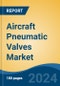 Aircraft Pneumatic Valves Market - Global Industry Size, Share, Trends, Opportunity, and Forecast, 2019-2029F - Product Image