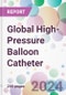 Global High-Pressure Balloon Catheter Market by Type, by Material, by Application, by End-User, and By Region - Product Image