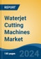 Waterjet Cutting Machines Market - Global Industry Size, Share, Trends, Opportunity, and Forecast, 2019-2029F - Product Image