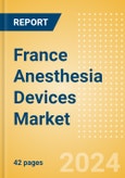 France Anesthesia Devices Market Outlook to 2033 - Anesthesia Circuits, Anesthesia Machines, Breathing Bags and Others- Product Image