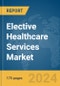 Elective Healthcare Services Market Report 2024 - Product Image