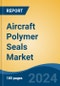 Aircraft Polymer Seals Market - Global Industry Size, Share, Trends, Opportunity, and Forecast, 2019-2029F - Product Thumbnail Image