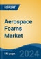 Aerospace Foams Market - Global Industry Size, Share, Trends, Opportunity, and Forecast, 2019-2029F - Product Image