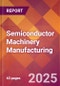 Semiconductor Machinery Manufacturing - 2025 U.S. Market Research Report with Updated Analysis & Forecasts - Product Image