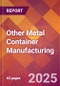 Other Metal Container Manufacturing - 2025 U.S. Market Research Report with Updated Analysis & Forecasts - Product Image