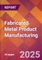 Fabricated Metal Product Manufacturing - 2025 U.S. Market Research Report with Updated Analysis & Forecasts - Product Image