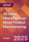 All Other Miscellaneous Wood Product Manufacturing - 2025 U.S. Market Research Report with Updated Analysis & Forecasts - Product Image