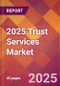 2025 Trust Services Global Market Size & Growth Report with Updated Analysis & Forecasts - Product Image