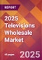 2025 Televisions Wholesale Global Market Size & Growth Report with Updated Analysis & Forecasts - Product Image