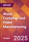 Wood Container and Pallet Manufacturing - 2025 U.S. Market Research Report with Updated Analysis & Forecasts - Product Image