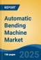 Automatic Bending Machine Market - Global Industry Size, Share, Trends Opportunity, and Forecast, 2020-2030F - Product Image